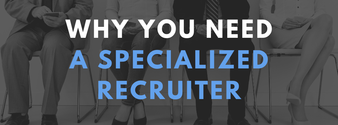 5 Reasons Why You Need A Specialized Recruiter